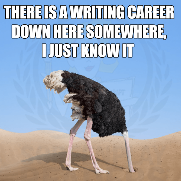 ostrich with his head sand saying "There's a writing career down here somewhere, I just know it"