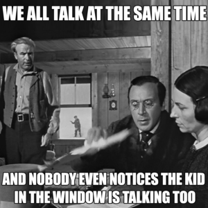 Cabin scene from Citizen Kane with caption "We all talk at the same time and nobody notices the kid in the window is talking too."